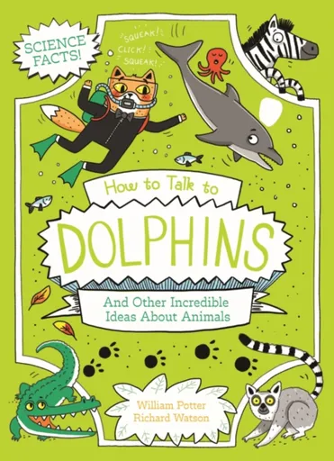 How to Talk to Dolphins and Other Incredible Ideas About Animals - William Potter