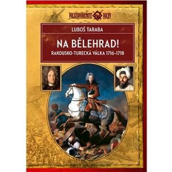 Na Bělehrad!: Rakousko-turecká válka 1716–1718 (978-80-278-0071-1)