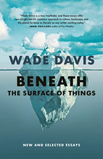 Beneath the Surface of Things - Wade Davis