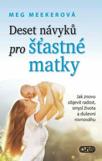 Deset návyků pro šťastné matky - Jak znovu objevit radost, smysl života a duševní rovnováhu - Meekerová Meg