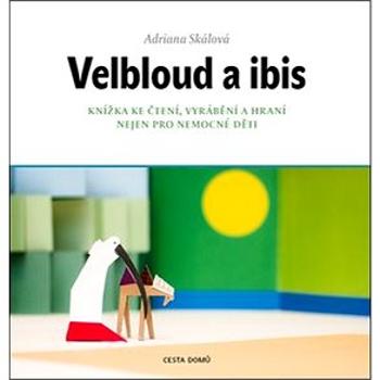 Velbloud a ibis: Knížka ke čtení, vyrábění a hraní nejen pro nemocné děti (978-80-905809-5-4)