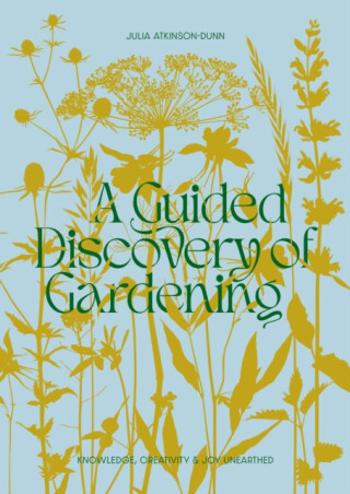 A Guided Discovery of Gardening - Julia Atkinson-Dunn