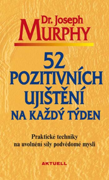 52 pozitivních ujištění na každý týden - Praktické techniky na uvolnění síly podvědomé mysli - Joseph Murphy