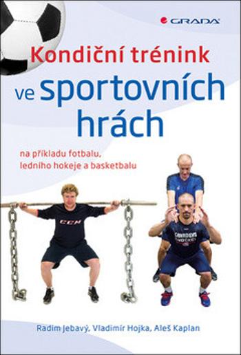 Kondiční trénink ve sportovních hrách na příkladu fotbalu, ledního hokeje a basketbalu - Aleš Kaplan, Radim Jebavý, Vladimír Hojka