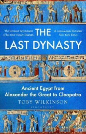 The Last Dynasty: Ancient Egypt from Alexander the Great to Cleopatra - Wilkinson Toby