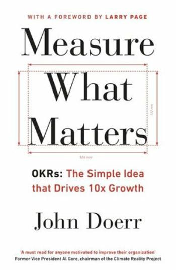 Measure What Matters: OKRs: The Simple Idea that Drives 10x Growth - Mike Schulz, John E. Doerr