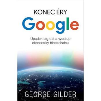 Konec éry Google: Úpadek big dat a vzestup ekonomiky blockchainu (978-80-7413-460-9)