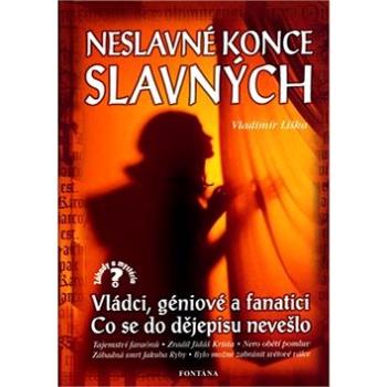 Neslavné konce slavných: Vládci, géniové a fanatici. Co se do dějepisu nevešlo. (80-86179-58-3)