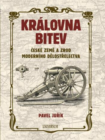 Královna bitev - České země a zrod moderního dělostřelectva - Pavel Juřík