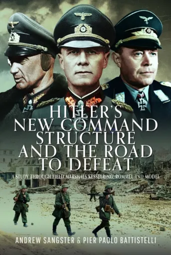 Hitler's New Command Structure and the Road to Defeat - Battistelli Pier Paolo, Andrew Sangster