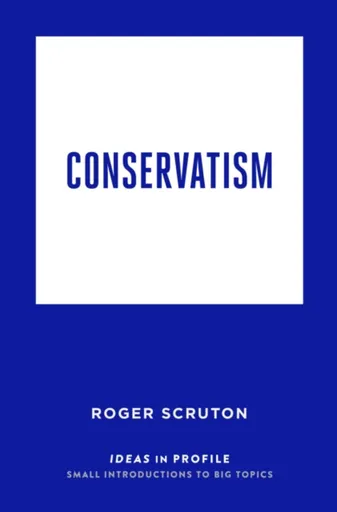 Conservatism: Ideas in Profile - Roger Scruton