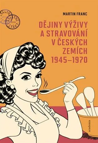 Dějiny výživy a stravování v českých zemích 1945-1970 - Martin Franc