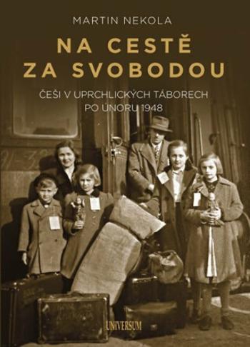 Na cestě za svobodou: Češi v uprchlických táborech po únoru 1948 - Martin Nekola