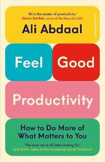 Feel-Good Productivity: How to Do More of What Matters to You - Ali Abdaal