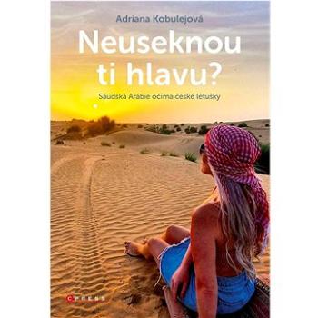 Neuseknou ti hlavu?: Saúdská Arábie očima české letušky (978-80-264-3959-2)