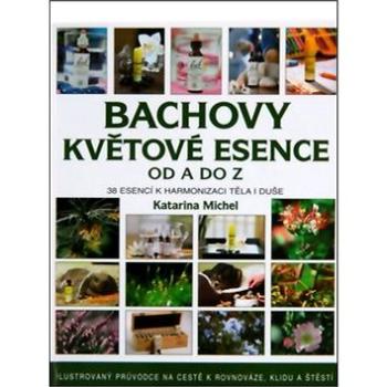 Bachovy květové esence od A do Z: Ilustrovaný průvodce na cestě k rovnovaze, klidu a štěstí. (978-80-7359-351-3)