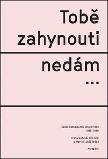 Tobě zahynouti nedám… - Česká časopisecká šoa povídka 1945-1989 - Martin Lukáš, Erik Gilk, Ivana Cahová