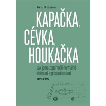 Kapačka, cévka, houkačka: Jak jsme zapomněli normálně stárnout a pokojně umírat (978-80-88126-44-7)