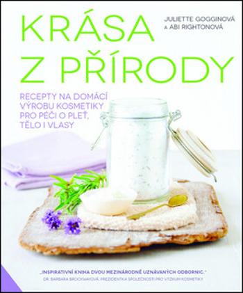 Krása z přírody - Recepty na domácí výrobu kosmetiky pro péči o pleť, tělo i vlasy - Abi Rightonová, Juliette Goggin