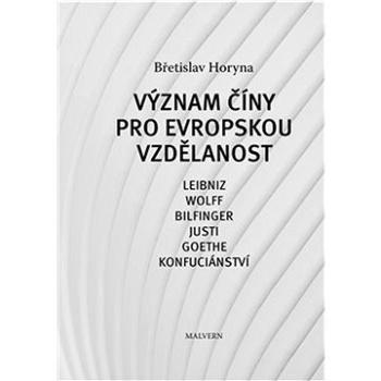 Význam Číny pro evropskou vzdělanost: Leibniz, Wolff, Bilfinger, Justi, Goethe, Konfuciánství (978-80-7530-353-0)