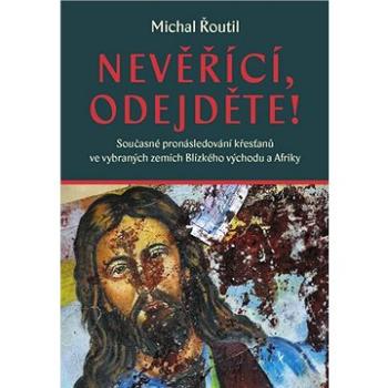 Nevěřící, odejděte!: Současné pronásledování křesťanů ve vybraných zemích Blízkého východu a Afriky (978-80-7465-434-3)