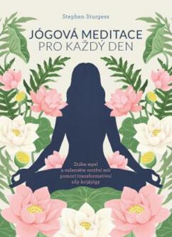 Jógová meditace pro každý den – Zklidněte svou mysl a najděte vnitřní mír pomocí transformativní síly Kriya jógy - STURGESS Stephen