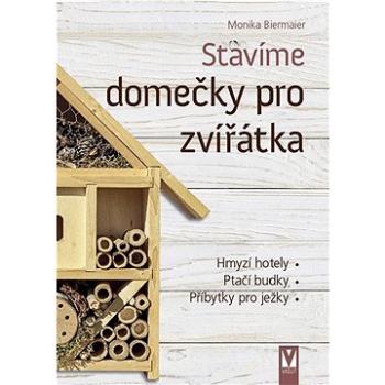 Stavíme domečky pro zvířátka: Hmyzí hotely, ptačí budky, příbytky pro ježky (978-80-7541-298-0)