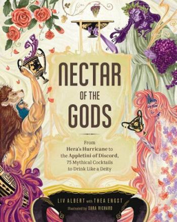 Nectar of the Gods : From Hera´s Hurricane to the Appletini of Discord, 75 Mythical Cocktails to Drink Like a Deity - Albert Liv