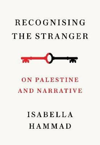 Recognising the Stranger: On Palestine and Narrative - Hammad Isabella