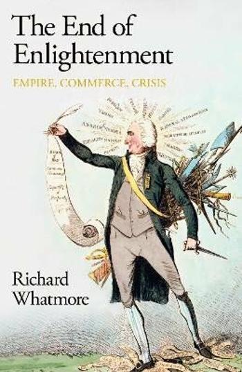 The End of Enlightenment: Empire, Commerce, Crisis - Whatmore Richard