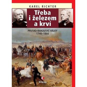 Třeba i železem a krví: Prusko-rakouské války 1740–1866 (978-80-7557-191-5)