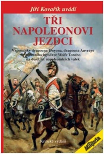 Tři napoleonovi jezdci - Vzpomínky dragouna Onyona, dragouna Auvraye a jízdního myslivce Wolfe Toneho na deset let napoleonských válek (Kritické vydán