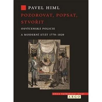 Pozorovat, popsat, stvořit: Osvícenská policie a moderní stát 1770-1820 (978-80-257-2906-9)