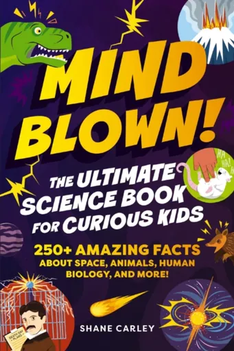 Mind Blown! The Ultimate Science Book for Curious Kids - Carley Shane