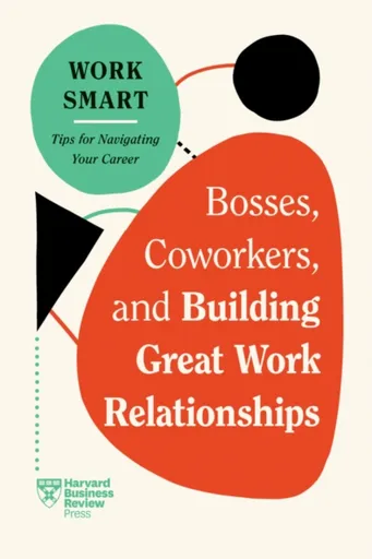 Bosses, Coworkers, and Building Great Work Relationships - Harvard Business Review, Melody Wilding, Amy Gallo, Steven G.  Rogelberg, Eliana Goldstein