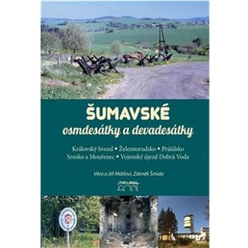 Šumavské osmdesátky a devadesátky: Královský Hvozd Železnorudsko Prášilsko Srnsko a Mouřenec Vojensk (978-80-7640-034-4)