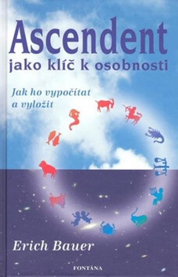 Ascendent jako klíč k osobnosti - Jak ho vypočítat a vyložit - Erich Bauer