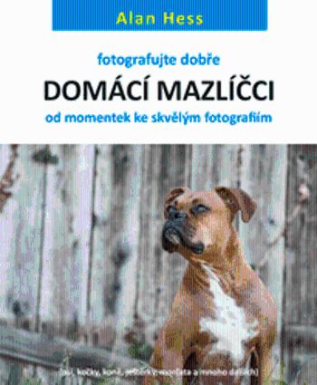 Fotografujte dobře: Domácí mazlíčci - od momentek ke skvělým fotografiím - Alan Hess - e-kniha