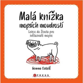 Malá knížka mopsích moudrostí: Lekce do života pro světaznalé mopse (978-80-264-4310-0)