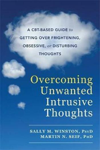 Overcoming Unwanted Intrusive Thoughts : A CBT-Based Guide to Getting Over Frightening, Obsessive, or Disturbing Thoughts - Sally M. Winston, Martin N