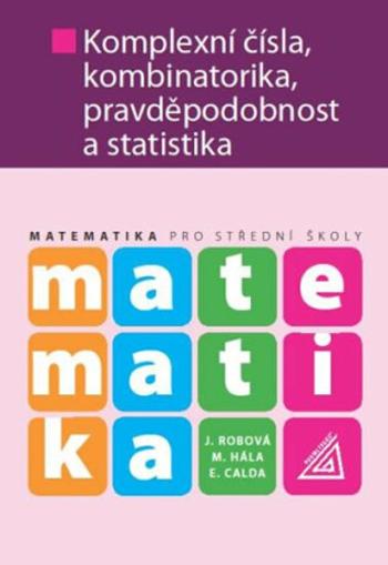 Matematika pro SŠ – Komplexní čísla, kombinatorika, pravděpodobnost a statistika - Emil Calda, Jarmila Robová, František Procházka, Melichar Hála