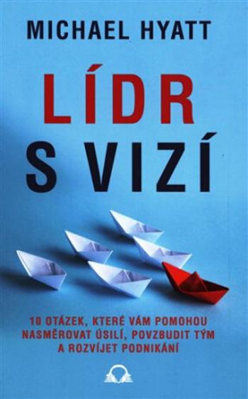 Lídr s vizí / 10 otázek, které vám pomohou nasměrovat úsilí, povzbudit tým a rozvíjet podnikání - Michael Hyatt