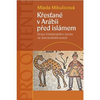 Křesťané v Arábii před islámem: Stopy křesťanského života ve staroarabské poezii (978-80-7465-547-0)