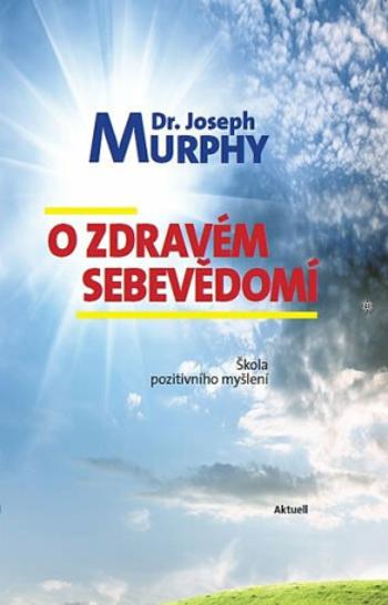 O zdravém sebevědomí - Škola pozitivního myšlení - Joseph Murphy