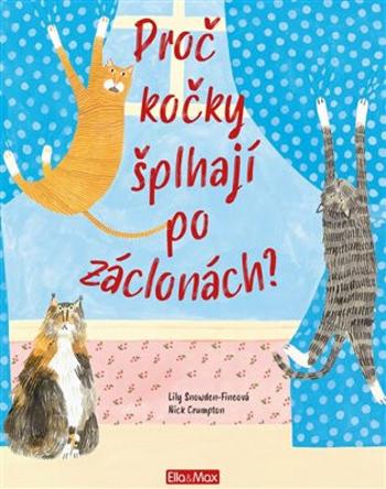 PROČ KOČKY ŠPLHAJÍ PO ZÁCLONÁCH? – Vše o kočkách - Nick Crumpton, Snowden-Fineová Lily