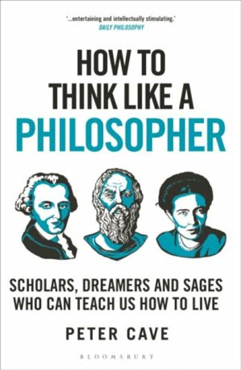 How to Think Like a Philosopher: Scholars, Dreamers and Sages Who Can Teach Us How to Live - Peter Cave