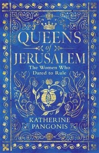 Queens of Jerusalem: The Women Who Dared to Rule - Katherine Pangonis