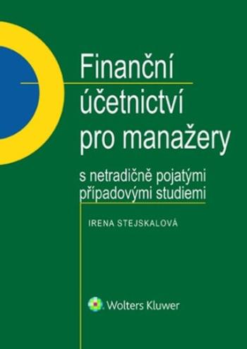 Finanční účetnictví pro manažery s netradičně pojatými případovými studiemi - Irena Stejskalová