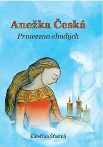 Anežka Česká - Princezna chudých - Kateřina Šťastná