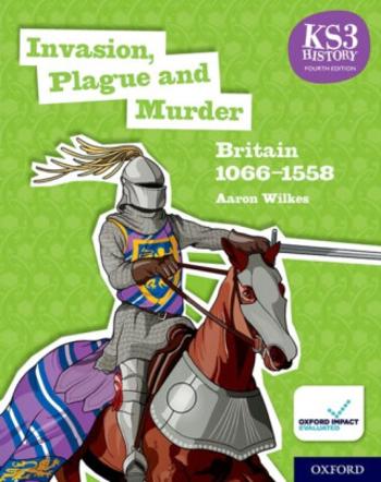 KS3 History 4th Edition: Invasion, Plague and Murder: Britain 1066-1558 Student Book - Aaron Wilkes